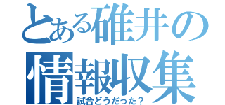 とある碓井の情報収集（試合どうだった？）