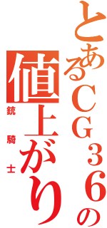 とあるＣＧ３６枚の値上がり（銃騎士）