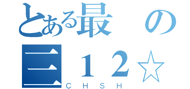 とある最強の三１２☆（ＣＨＳＨ）