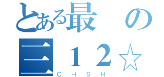 とある最強の三１２☆（ＣＨＳＨ）