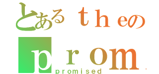 とあるｔｈｅのｐｒｏｍｉｓｅｄ（ｐｒｏｍｉｓｅｄ）