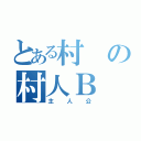 とある村の村人Ｂ（主人公）