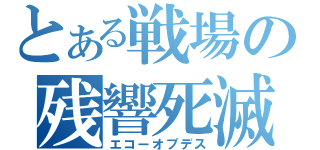 とある戦場の残響死滅（エコーオブデス）