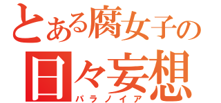 とある腐女子の日々妄想（パラノイア）