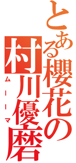 とある櫻花の村川優磨（ムーーマ）