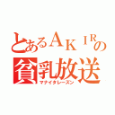 とあるＡＫＩＲＡの貧乳放送（マナイタレーズン）