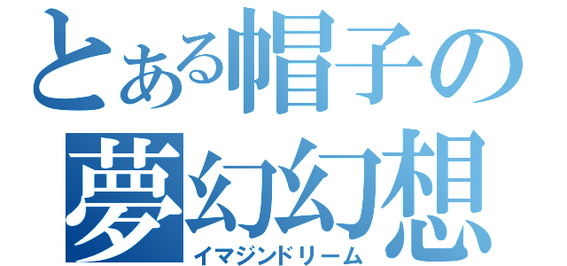 とある帽子の夢幻幻想（イマジンドリーム）