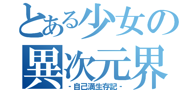 とある少女の異次元界（‐自己満生存記‐）