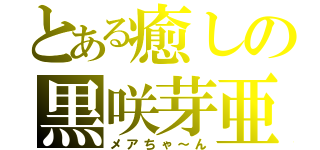 とある癒しの黒咲芽亜（メアちゃ～ん）