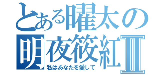 とある曜太の明夜筱紅Ⅱ（私はあなたを愛して）