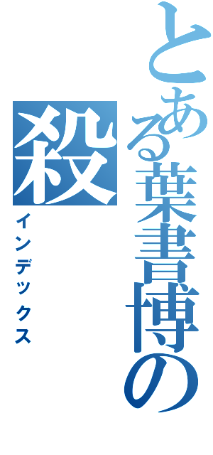 とある葉書博の殺（インデックス）