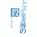 とある葉書博の殺（インデックス）