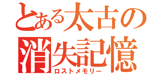 とある太古の消失記憶（ロストメモリー）