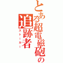 とある超電磁砲の追跡者（ストーカー）