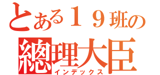 とある１９班の總理大臣（インデックス）