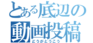 とある底辺の動画投稿（どうがとうこう）