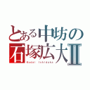 とある中坊の石塚広大Ⅱ（Ｋｏｄａｉ　Ｉｓｈｉｄｕｋａ）