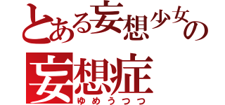 とある妄想少女の妄想症（ゆめうつつ）