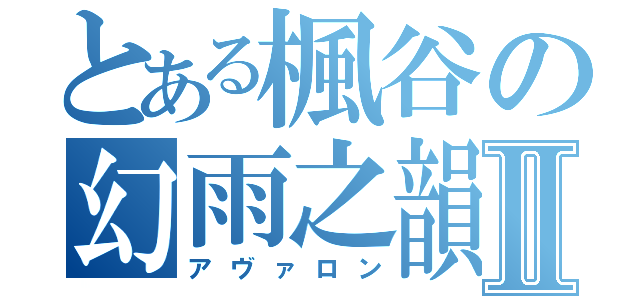 とある楓谷の幻雨之韻Ⅱ（アヴァロン）