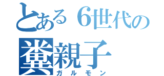 とある６世代の糞親子（ガルモン）