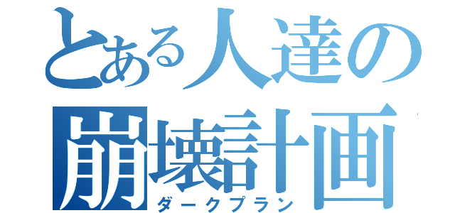 とある人達の崩壊計画（ダークプラン）