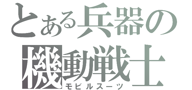 とある兵器の機動戦士（モビルスーツ）