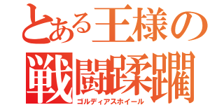 とある王様の戦闘蹂躙（ゴルディアスホイール）