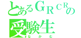 とあるＧＲＣＲｅＷの受験生（なかむ）