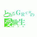 とあるＧＲＣＲｅＷの受験生（なかむ）