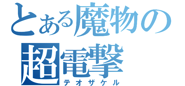 とある魔物の超電撃（テオザケル）