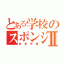 とある学校のスポンジボブⅡ（吉見天良）