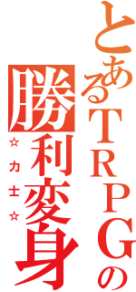 とあるＴＲＰＧの勝利変身（☆力士☆）