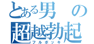 とある男の超越勃起（フルボッキ）