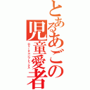 とあるあごの児童愛者（ロリータコンプレックス）