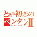 とある初恋のペンダントⅡ（ザクシャインラブ）