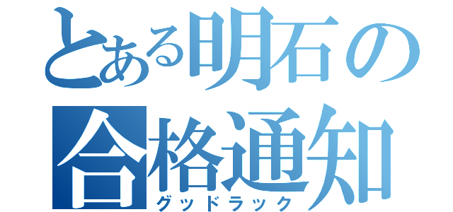 とある明石の合格通知（グッドラック）