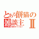 とある餅猫の雑談主Ⅱ（低音ボイス主！）