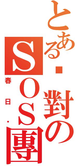 とある絕對のＳＯＳ團（春日喵）