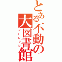 とある不動の大図書館（ノーレッジ）