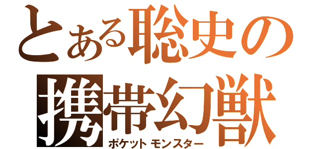 とある聡史の携帯幻獣（ポケットモンスター）