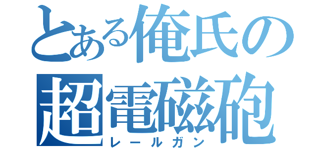 とある俺氏の超電磁砲（レールガン）