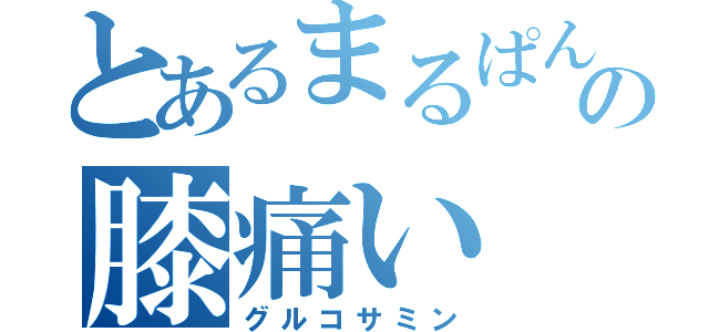 とあるまるぱんの膝痛い（グルコサミン）