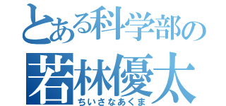 とある科学部の若林優太（ちいさなあくま）