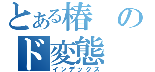 とある椿のド変態（インデックス）