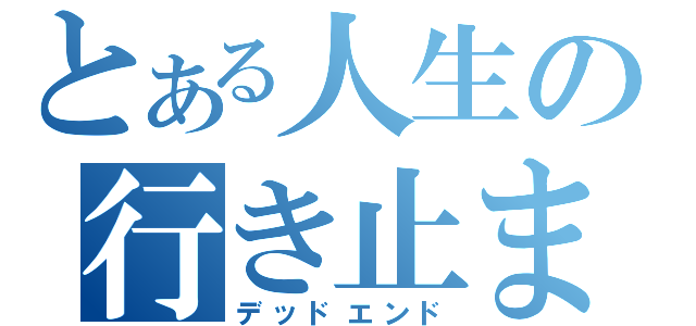 とある人生の行き止まり（デッドエンド）