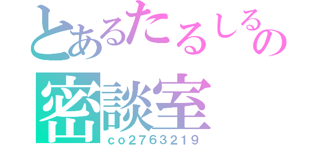 とあるたるしるの密談室（ｃｏ２７６３２１９）