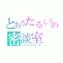 とあるたるしるの密談室（ｃｏ２７６３２１９）