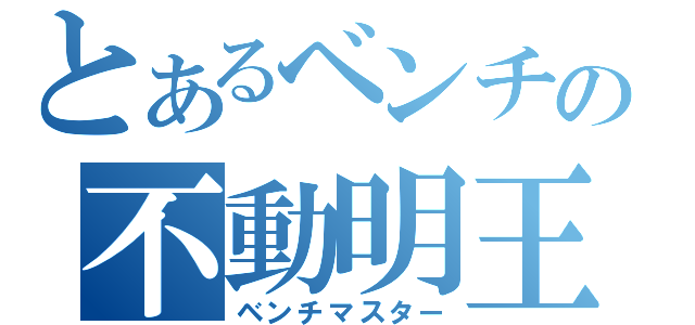 とあるベンチの不動明王（ベンチマスター）