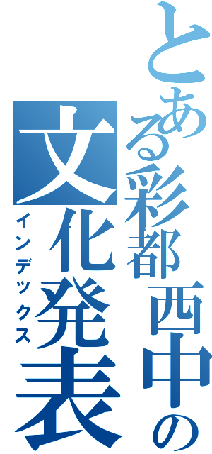 とある彩都西中の文化発表会（インデックス）