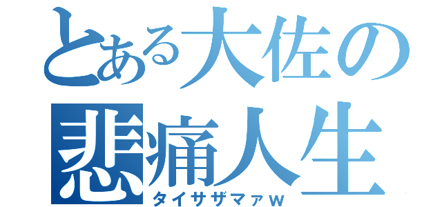 とある大佐の悲痛人生（タイサザマァｗ）